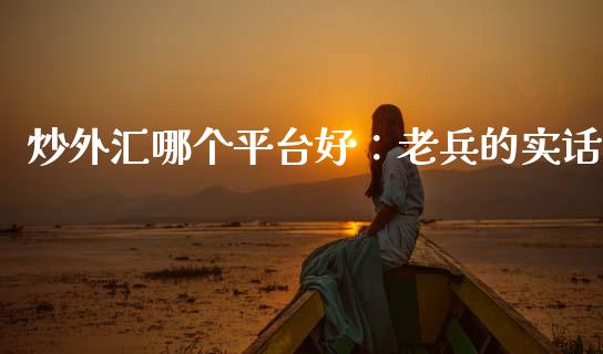 炒外汇哪个平台好：老兵的实话_https://www.qdlswl.com_股票_第1张