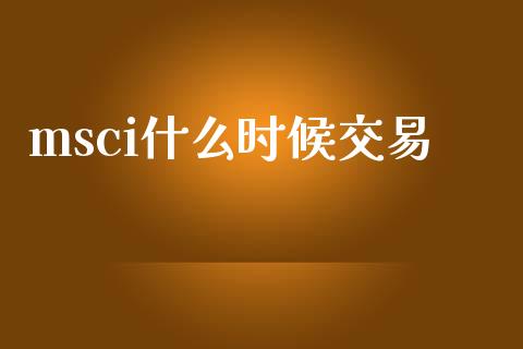msci什么时候交易_理财_第1张_青岛财经网 msci什么时候交易_https://www.qdlswl.com_理财_第1张