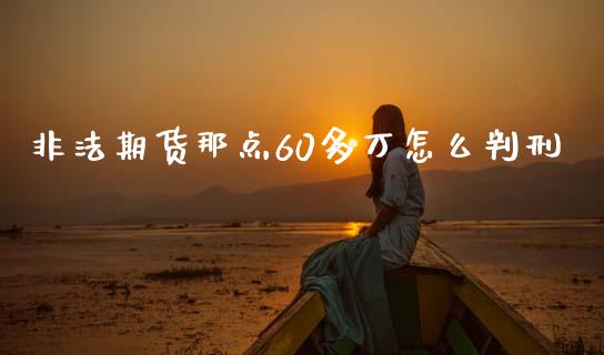 非法期货那点60多万怎么判刑_https://www.qdlswl.com_外盘_第1张