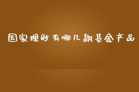 国家理财有哪几款基金产品_https://www.qdlswl.com_基金_第1张