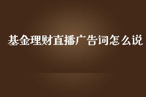 基金理财直播广告词怎么说_https://www.qdlswl.com_基金_第1张