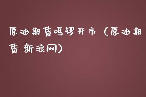 原油期货鸣锣开市（原油期货 新浪网）_https://www.qdlswl.com_股指_第1张