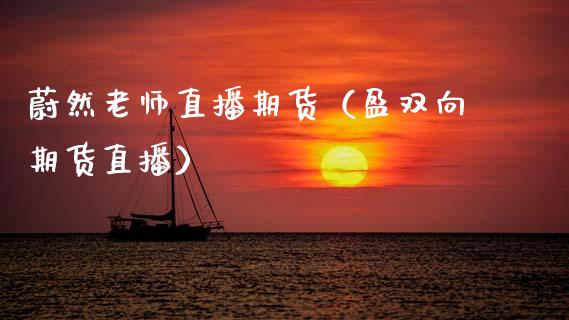 蔚然老师直播期货（盈双向期货直播）_https://www.qdlswl.com_直播_第1张