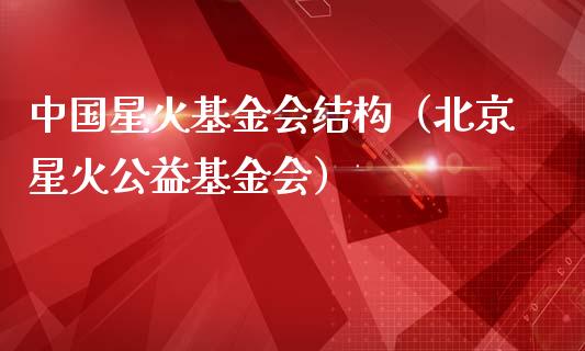 中国星火基金会结构（北京星火公益基金会）_https://www.qdlswl.com_理财_第1张