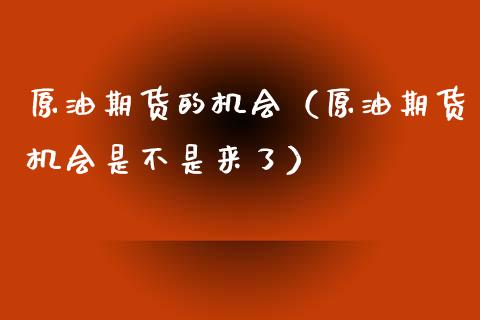原油期货的机会（原油期货机会是不是来了）_https://www.qdlswl.com_股指_第1张