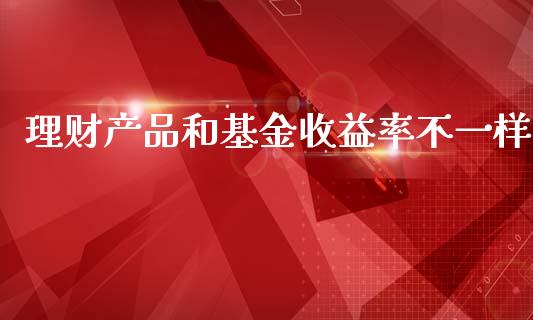 理财产品和基金收益率不一样_https://www.qdlswl.com_基金_第1张