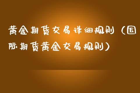 黄金期货交易详细规则（国际期货黄金交易规则）_https://www.qdlswl.com_股指_第1张