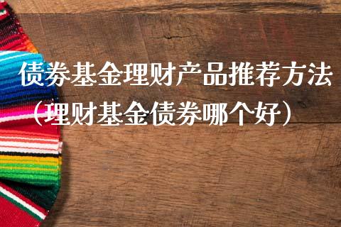 债劵基金理财产品推荐方法（理财基金债券哪个好）_https://www.qdlswl.com_基金_第1张