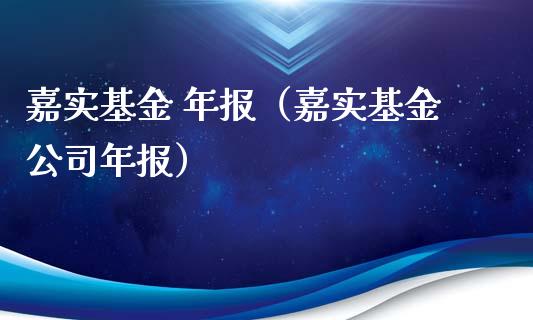 嘉实基金 年报（嘉实基金公司年报）_https://www.qdlswl.com_理财_第1张
