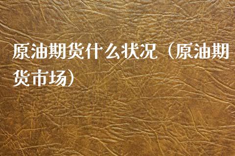 原油期货什么状况（原油期货市场）_https://www.qdlswl.com_股指_第1张