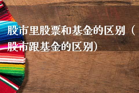 股市里股票和基金的区别（股市跟基金的区别）_https://www.qdlswl.com_基金_第1张
