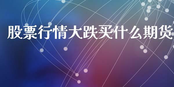 股票行情大跌买什么期货_https://www.qdlswl.com_期货_第1张