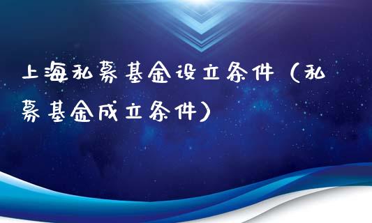 上海私募基金设立条件（私募基金成立条件）_https://www.qdlswl.com_理财_第1张