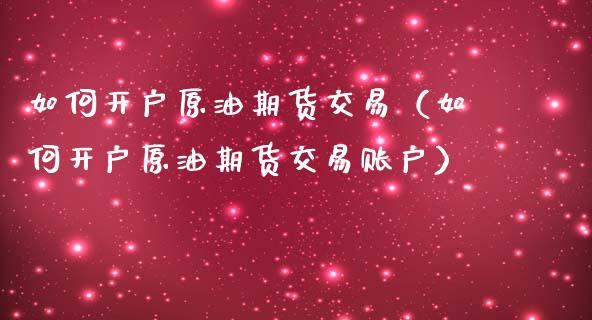 如何开户原油期货交易（如何开户原油期货交易账户）_https://www.qdlswl.com_期货_第1张