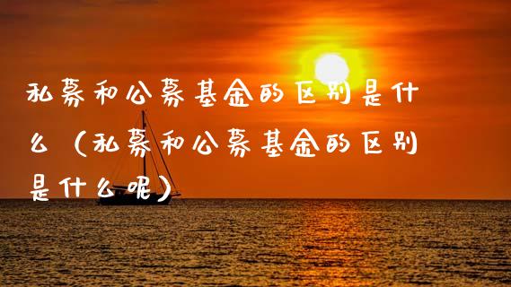 私募和公募基金的区别是什么（私募和公募基金的区别是什么呢）_https://www.qdlswl.com_基金_第1张