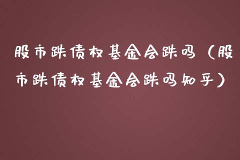 股市跌债权基金会跌吗（股市跌债权基金会跌吗知乎）_https://www.qdlswl.com_基金_第1张