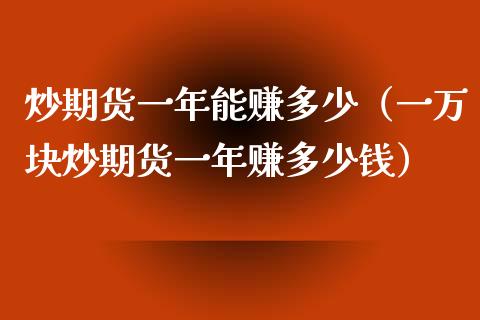 炒期货一年能赚多少（一万块炒期货一年赚多少钱）_https://www.qdlswl.com_外盘_第1张