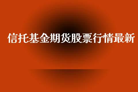 信托基金期货股票行情最新_https://www.qdlswl.com_股指_第1张
