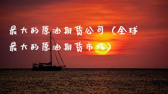 最大的原油期货公司（全球最大的原油期货市场）_https://www.qdlswl.com_股指_第1张