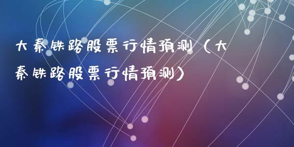 大秦铁路股票行情预测（大秦铁路股票行情预测）_https://www.qdlswl.com_外盘_第1张