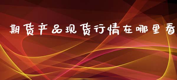 期货产品现货行情在哪里看_https://www.qdlswl.com_期货_第1张