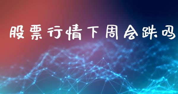 股票行情下周会跌吗_https://www.qdlswl.com_股票_第1张