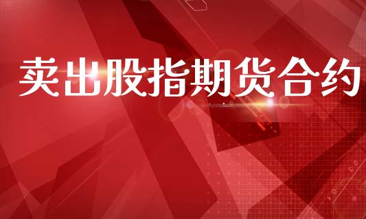 卖出股指期货合约_https://www.qdlswl.com_股指_第1张