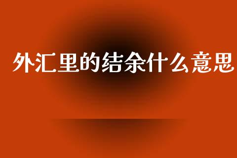 外汇里的结余什么意思_https://www.qdlswl.com_内盘_第1张