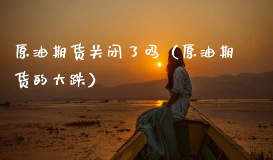 原油期货关闭了吗（原油期货的大跌）_https://www.qdlswl.com_期货_第1张