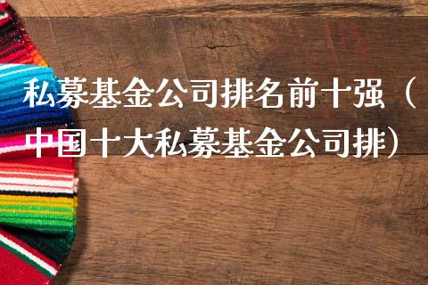 私募基金公司排名前十强（中国十大私募基金公司排）_https://www.qdlswl.com_理财_第1张