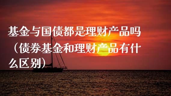 基金与国债都是理财产品吗（债券基金和理财产品有什么区别）_https://www.qdlswl.com_理财_第1张