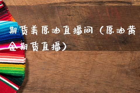 期货美原油直播间（原油黄金期货直播）_https://www.qdlswl.com_直播_第1张