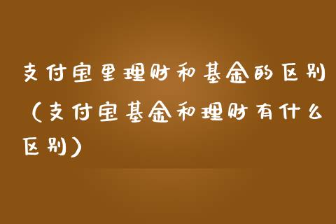 支付宝里理财和基金的区别（支付宝基金和理财有什么区别）_https://www.qdlswl.com_理财_第1张