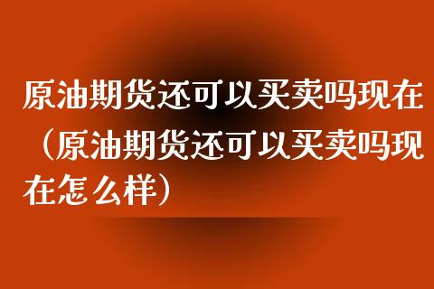 原油期货还可以买卖吗现在（原油期货还可以买卖吗现在怎么样）_https://www.qdlswl.com_期货_第1张