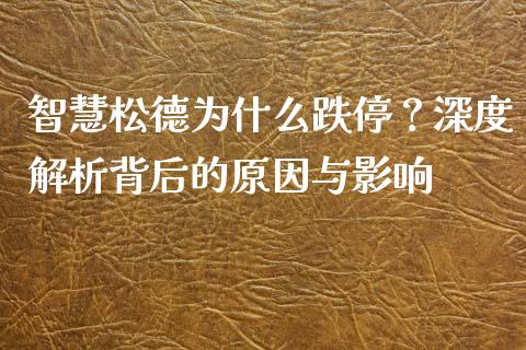 智慧松德为什么跌停？深度解析背后的原因与影响_https://www.qdlswl.com_股指_第1张
