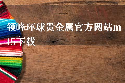 领峰环球贵金属官方网站mt5下载_https://www.qdlswl.com_直播_第1张