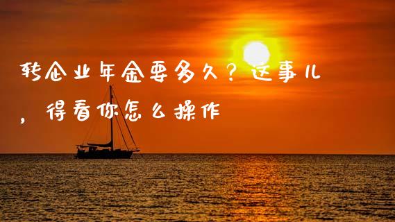 转企业年金要多久？这事儿，得看你怎么操作_https://www.qdlswl.com_外盘_第1张