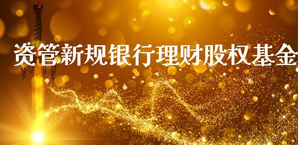 资管新规银行理财股权基金_https://www.qdlswl.com_基金_第1张