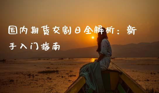 国内期货交割日全解析：新手入门指南_https://www.qdlswl.com_内盘_第1张
