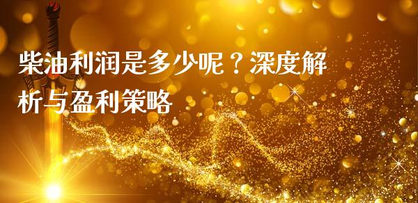 柴油利润是多少呢？深度解析与盈利策略_https://www.qdlswl.com_外盘_第1张