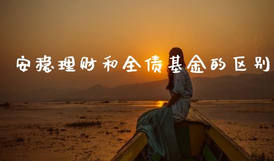 安稳理财和全债基金的区别_https://www.qdlswl.com_理财_第1张