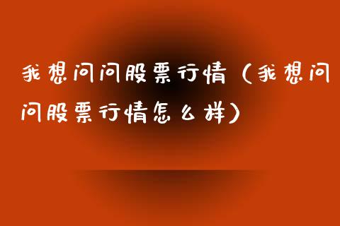 我想问问股票行情（我想问问股票行情怎么样）_https://www.qdlswl.com_股票_第1张