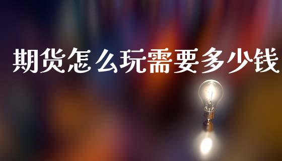 期货怎么玩需要多少钱_https://www.qdlswl.com_期货_第1张