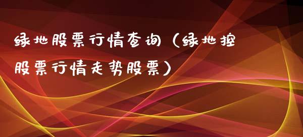 绿地股票行情查询（绿地控股票行情走势股票）_https://www.qdlswl.com_外盘_第1张