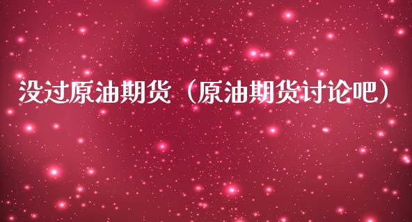 没过原油期货（原油期货讨论吧）_https://www.qdlswl.com_期货_第1张