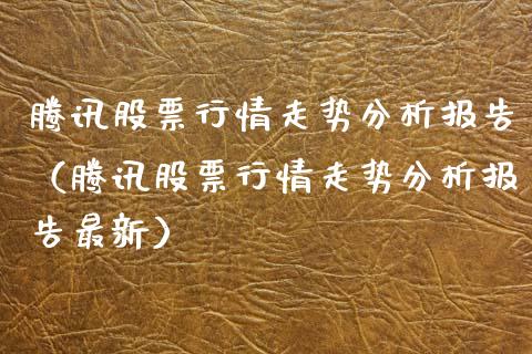腾讯股票行情走势分析报告（腾讯股票行情走势分析报告最新）_https://www.qdlswl.com_股票_第1张