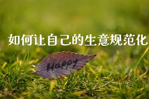 如何让自己的生意规范化_https://www.qdlswl.com_股票_第1张