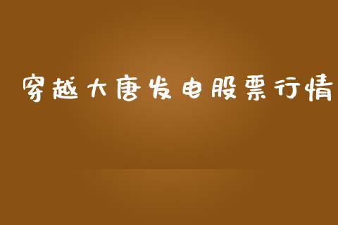 穿越大唐发电股票行情_https://www.qdlswl.com_外盘_第1张