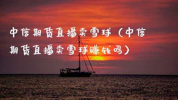 中信期货直播卖雪球（中信期货直播卖雪球赚钱吗）_https://www.qdlswl.com_直播_第1张