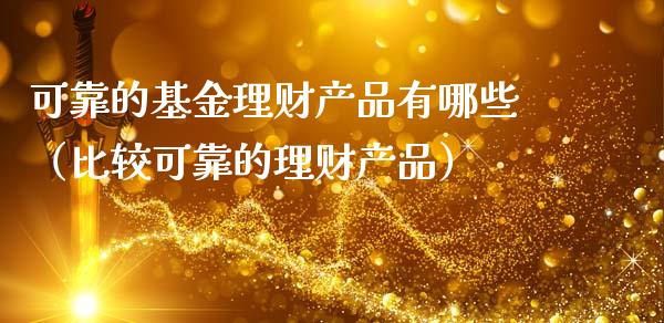可靠的基金理财产品有哪些（比较可靠的理财产品）_https://www.qdlswl.com_基金_第1张